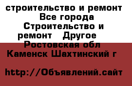 строительство и ремонт - Все города Строительство и ремонт » Другое   . Ростовская обл.,Каменск-Шахтинский г.